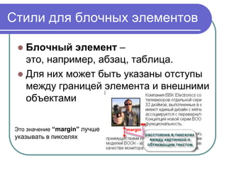 Стили для блочных элементов

  Блочный элемент –
   это, например, абзац, таблица.
  Для них может быть указаны отступы
   между границей элемента и внешними
   объектами

 Это значение “margin” лучше   margin
 указывать в пикселях
 