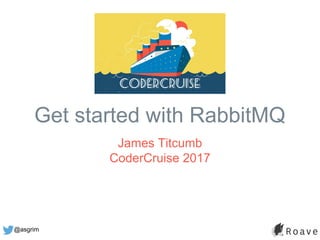 @asgrim
Get started with RabbitMQ
James Titcumb
CoderCruise 2017
 
