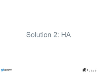 @asgrim
Solution 2: HA
 