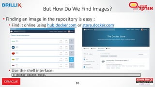 65
But How Do We Find Images?
• Finding an image in the repository is easy :
• Find it online using hub.docker.com or store.docker.com
• Use the shell interface:
$ docker search mysql
 