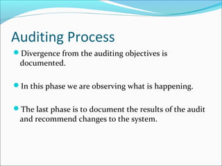 Auditing Process
Divergence from the auditing objectives is
documented.
In this phase we are observing what is happening.
The last phase is to document the results of the audit
and recommend changes to the system.
 