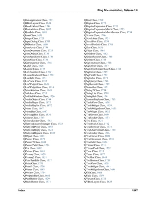 Ring Documentation, Release 1.6
QGuiApplication Class, 1771
QHBoxLayout Class, 1634
QHeaderView Class, 1744
QHostAddress Class, 1695
QHostInfo Class, 1695
QIcon Class, 1631
QImage Class, 1725
QInputDialog Class, 1703
QIODevice Class, 1690
QJsonArray Class, 1734
QJsonDocument Class, 1735
QJsonObject Class, 1736
QJsonParseError Class, 1736
QJsonValue Class, 1736
QKeySequence Class, 1702
QLabel Class, 1628
QLayout Class, 1749
QLCDNumber Class, 1702
QLinearGradient Class, 1750
QLineEdit Class, 1631
QListView Class, 1757
QListWidget Class, 1636
QListWidgetItem Class, 1714
QMainWindow Class, 1649
QMdiArea Class, 1755
QMdiSubWindow Class, 1756
QMediaObject Class, 1744
QMediaPlayer Class, 1672
QMediaPlaylist Class, 1672
QMenu Class, 1647
QMenuBar Class, 1647
QMessageBox Class, 1676
QMutex Class, 1763
QMutexLocker Class, 1763
QNetworkAccessManager Class, 1723
QNetworkProxy Class, 1693
QNetworkReply Class, 1724
QNetworkRequest Class, 1722
QObject Class, 1621
QPainter Class, 1679
QPainter2 Class, 1681
QPainterPath Class, 1724
QPen Class, 1682
QPicture Class, 1681
QPixmap Class, 1629
QPixmap2 Class, 1631
QPlainTextEdit Class, 1737
QPoint Class, 1751
QPointF Class, 1750
QPrinter Class, 1685
QProcess Class, 1754
QProgressBar Class, 1661
QPushButton Class, 1629
QRadioButton Class, 1671
QRect Class, 1708
QRegion Class, 1775
QRegularExpression Class, 1733
QRegularExpressionMatch Class, 1733
QRegularExpressionMatchIterator Class, 1734
QScreen Class, 1766
QScrollArea Class, 1751
QSerialPort Class, 1759
QSerialPortInfo Class, 1761
QSize Class, 1631
QSlider Class, 1664
QSpinBox Class, 1662
QSplashScreen Class, 1748
QSplitter Class, 1751
QSqlDatabase Class, 1716
QSqlDriver Class, 1717
QSqlDriverCreatorBase Class, 1721
QSqlError Class, 1719
QSqlField Class, 1720
QSqlIndex Class, 1719
QSqlQuery Class, 1718
QSqlRecord Class, 1719
QStatusBar Class, 1651
QString2 Class, 1754
QStringList Class, 1701
QStringRef Class, 1761
QSystemTrayIcon Class, 1715
QTableView Class, 1658
QTableWidget Class, 1659
QTableWidgetItem Class, 1653
QTabWidget Class, 1652
QTcpServer Class, 1694
QTcpSocket Class, 1693
QTest Class, 1621
QTextBlock Class, 1712
QTextBrowser Class, 1774
QTextCharFormat Class, 1740
QTextCodec Class, 1716
QTextCursor Class, 1699
QTextDocument Class, 1710
QTextEdit Class, 1634
QThread Class, 1731
QThreadPool Class, 1732
QTime Class, 1713
QTimer Class, 1677
QToolBar Class, 1648
QToolButton Class, 1759
QTreeView Class, 1638
QTreeWidget Class, 1641
QTreeWidgetItem Class, 1644
QUrl Class, 1668
QUuid Class, 1759
QVariant Class, 1721
QVBoxLayout Class, 1633
Index 1847
 