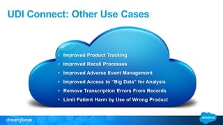 UDI Connect: Other Use Cases
• Improved Product Tracking
• Improved Recall Processes
• Improved Adverse Event Management
• Improved Access to “Big Data” for Analysis
• Remove Transcription Errors From Records
• Limit Patient Harm by Use of Wrong Product
 