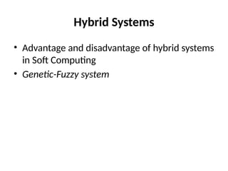 Hybrid Systems
• Advantage and disadvantage of hybrid systems
in Soft Computing
• Genetic-Fuzzy system
 
