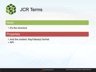 © 2013 Tekno Point Consulting. All Rights Reserved.www.teknopoint.us
JCR Terms
Node
• It’s the structure
Properties
• And the content. Key/Value(s) format
• API
 