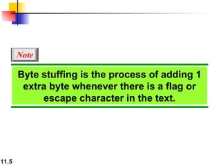 11.5
Byte stuffing is the process of adding 1
extra byte whenever there is a flag or
escape character in the text.
Note
 