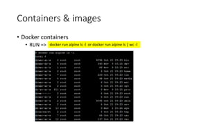 Containers & images
• Docker containers
• RUN => docker run alpine ls -l or docker run alpine ls | wc -l
 