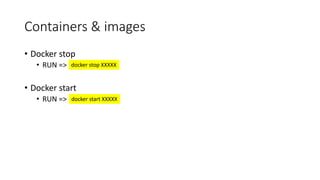 Containers & images
• Docker stop
• RUN =>
• Docker start
• RUN =>
docker stop XXXXX
docker start XXXXX
 