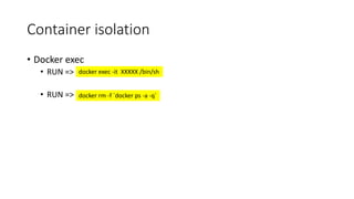 Container isolation
• Docker exec
• RUN =>
• RUN =>
docker exec -it XXXXX /bin/sh
docker rm -f `docker ps -a -q`
 