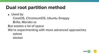 ● Used by
CoreOS, ChromiumOS, Ubuntu Snappy
Brillo, Mender.io
But wastes a lot of space
We’re experimenting with more advanced approaches
ostree
docker
Dual root partition method
 