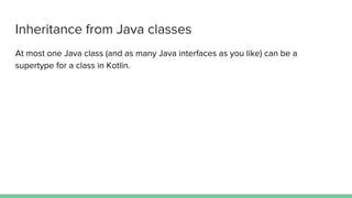 Inheritance from Java classes
At most one Java class (and as many Java interfaces as you like) can be a
supertype for a class in Kotlin.
 