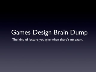 Games Design Brain Dump The kind of lecture you give when there’s no exam.  
