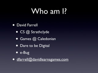 Who am I? David Farrell CS @ Strathclyde  Games @ Caledonian Dare to be Digital e-Bug [email_address] 