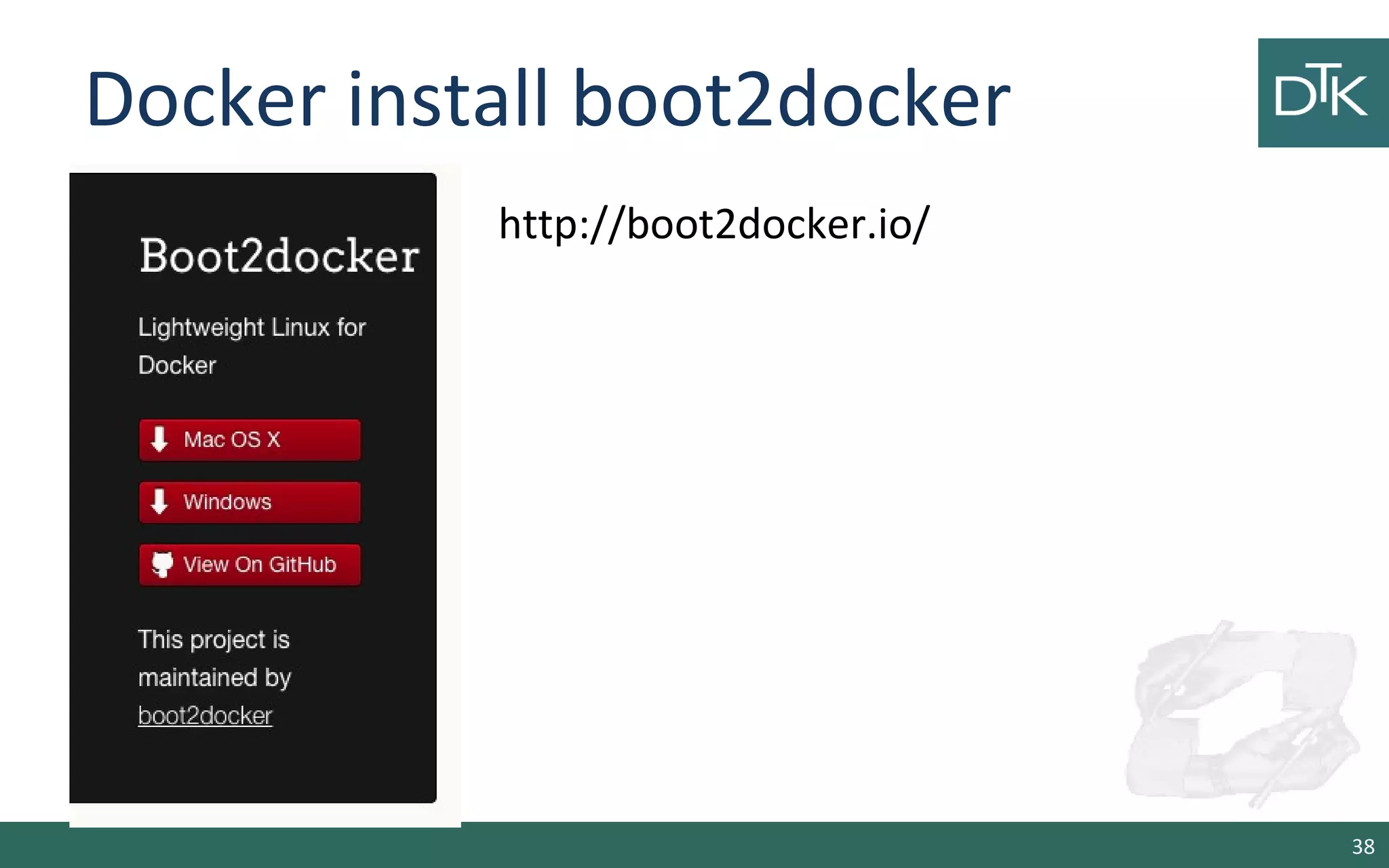 Docker install boot2docker
http://boot2docker.io/
38
 