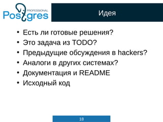 18
Идея
• Есть ли готовые решения?
• Это задача из TODO?
• Предыдущие обсуждения в hackers?
• Аналоги в других системах?
• Документация и README
• Исходный код
 