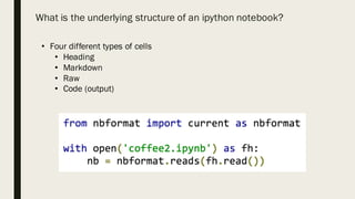 What is the underlying structure of an ipython notebook?
• Four different types of cells
• Heading
• Markdown
• Raw
• Code (output)
 