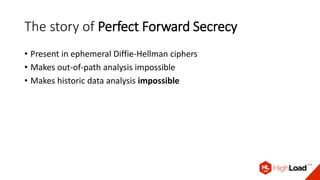 The story of Perfect Forward Secrecy
• Present in ephemeral Diffie-Hellman ciphers
• Makes out-of-path analysis impossible
• Makes historic data analysis impossible
 
