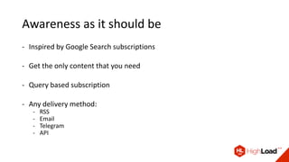 Awareness as it should be
- Inspired by Google Search subscriptions
- Get the only content that you need
- Query based subscription
- Any delivery method:
- RSS
- Email
- Telegram
- API
 