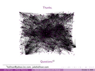 Thanks.




                                         Questions?1
   1
       hofman@yahoo-inc.com, jakehofman.com
Jake Hofman   (Yahoo! Research)   Social network analysis with Hadoop   October 2, 2009
 