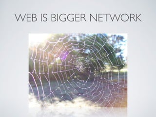 WEB IS BIGGER NETWORK
 