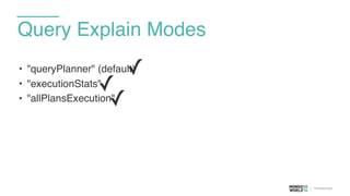 • "queryPlanner" (default)
• "executionStats"
• "allPlansExecution"
Query Explain Modes
✓
✓
✓
 