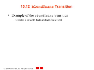 © 2004 Prentice Hall, Inc. All rights reserved.
15.12  blendTrans Transition 
• Example of the blendTrans transition
– Creates a smooth fade-in/fade-out effect
 