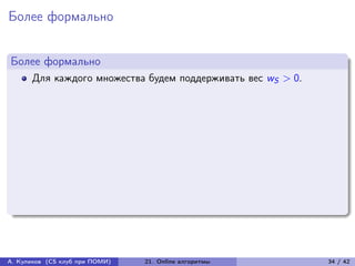 Более формально


Более формально
      Для каждого множества будем поддерживать вес wS > 0.




А. Куликов (CS клуб при ПОМИ)   21. Online алгоритмы         34 / 42
 