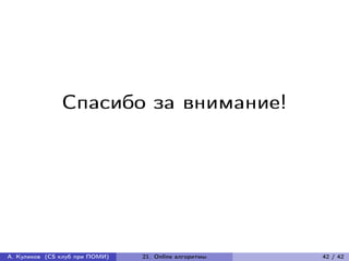 Спасибо за внимание!




А. Куликов (CS клуб при ПОМИ)   21. Online алгоритмы   42 / 42
 