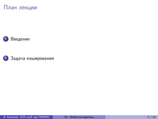 План лекции



1   Введение


2   Задача кэширования




А. Куликов (CS клуб при ПОМИ)   21. Online алгоритмы   2 / 42
 