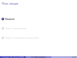 План лекции



1   Введение


2   Задача кэширования


3   Задача о покрытии множествами




А. Куликов (CS клуб при ПОМИ)   21. Online алгоритмы   3 / 42
 