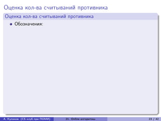 Оценка кол-ва считываний противника
Оценка кол-ва считываний противника
      Обозначения:




А. Куликов (CS клуб при ПОМИ)   21. Online алгоритмы   23 / 42
 