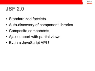 JSF 2.0
●

Standardized facelets

●

Auto-discovery of component libraries

●

Composite components

●

Ajax support with partial views

●

Even a JavaScript API !

 