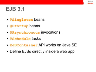 EJB 3.1
●

@Singleton beans

●

@Startup beans

●

@Asynchronous invocations

●

@Schedule tasks

●

EJBContainer API works on Java SE

●

Define EJBs directly inside a web app

 