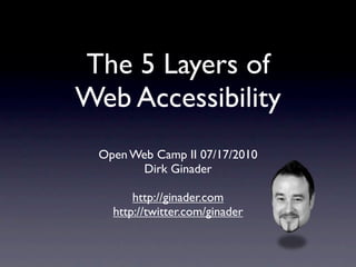 The 5 Layers of
Web Accessibility
 Open Web Camp II 07/17/2010
       Dirk Ginader

       http://ginader.com
   http://twitter.com/ginader
 
