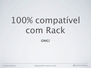100% compatível
           com Rack
                        OMG!




Carlos Antonio   blog.plataformatec.com.br   @cantoniodasilva
 