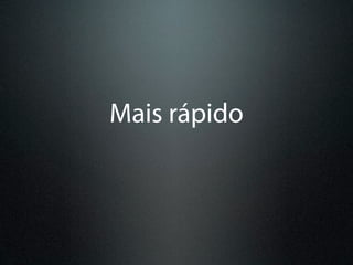 Mais rápido
 