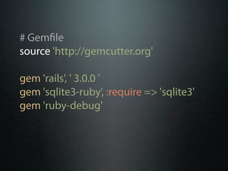 # Gem le
source 'http://gemcutter.org'

gem 'rails', ' 3.0.0 '
gem 'sqlite3-ruby', :require => 'sqlite3'
gem 'ruby-debug'
 