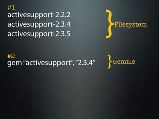 }
#1
activesupport-2.2.2
activesupport-2.3.4                Filesystem
activesupport-2.3.5


                               }
#2
gem “activesupport”, “2.3.4”       Gemﬁle
 