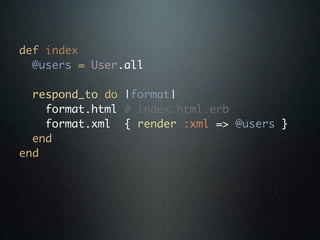 def index
  @users = User.all

  respond_to do |format|
    format.html # index.html.erb
    format.xml { render :xml => @users }
  end
end
 