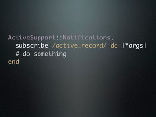 ActiveSupport::Notifications.
  subscribe /active_record/ do |*args|
  # do something
end
 