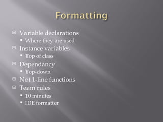 Variable declarations Where they are used Instance variables Top of class Dependancy  Top-down Not 1-line functions Team rules 10 minutes IDE formatter 