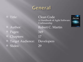 Title: Clean Code A Handbook of Agile Software  Craftmanship Author: Robert C. Martin Pages: 349 Chapters: 17 Target Audience: Developers Slides: 29 
