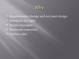 Requirements change and not meet design Schedules too tight Stupid managers Intolerant customers Useless sales 