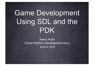 Game Development
Using SDL and the
      PDK
             Aaron Ardiri
  Cross-Platform Development Guru
            April 24, 2010
 