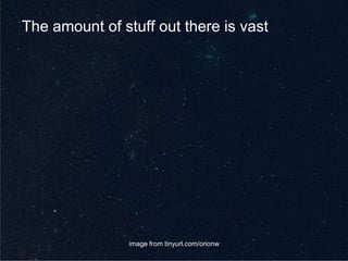 image from tinyurl.com/orionwThe amount of stuff out there is vast