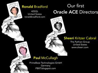 Ronald Bradford               Our rst
       42SQL
    United States
                        Oracle ACE Directors
 ronaldbradford.com




                                   Sheeri Kritzer Cabral
                                       The Pythian Group
                                         United States
                                        www.sheeri.com



        Paul McCullagh
     PrimeBase Technologies GmbH
               Germany
          PBXT.blogspot.com
 