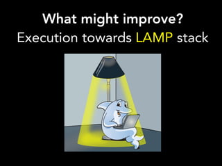 What might improve?
Execution towards LAMP stack
 