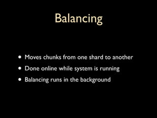 Balancing

• Moves chunks from one shard to another
• Done online while system is running
• Balancing runs in the background
 