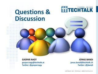 Questions &
Discussion




  GASPAR NAGY                                    JONAS BANDI
  gaspar.nagy@techtalk.at           jonas.bandi@techtalk.ch
  Twitter: @gasparnagy                      Twitter: @jbandi

                            COPYRIGHT 2011, TECHTALK - WWW.TECHTALK.CH
 