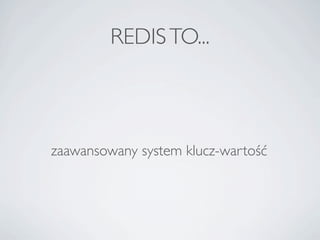 REDIS TO...



zaawansowany system klucz-wartość
 